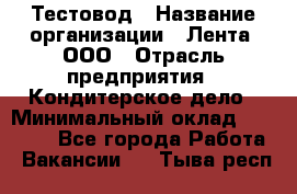 Тестовод › Название организации ­ Лента, ООО › Отрасль предприятия ­ Кондитерское дело › Минимальный оклад ­ 32 000 - Все города Работа » Вакансии   . Тыва респ.